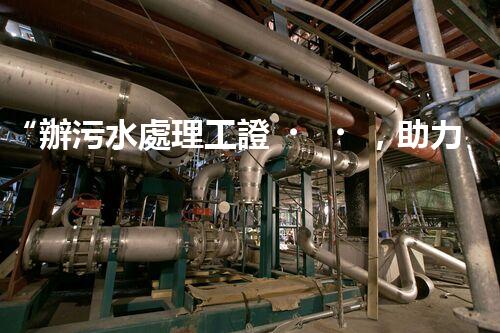 “辦污水處理工證，助力環(huán)保事業(yè)新篇章！”